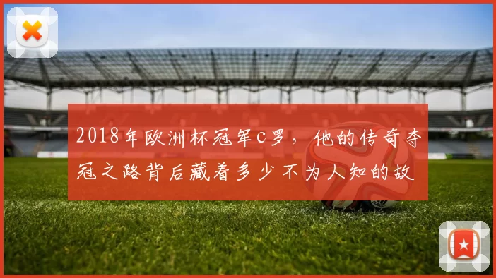 2018年欧洲杯冠军c罗,他的传奇夺冠之路背后藏着多少不为人知的故事?