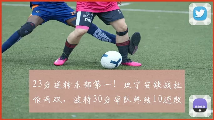 23分逆转东部第一！坎宁安缺战杜伦两双，波特30分率队终结10连败