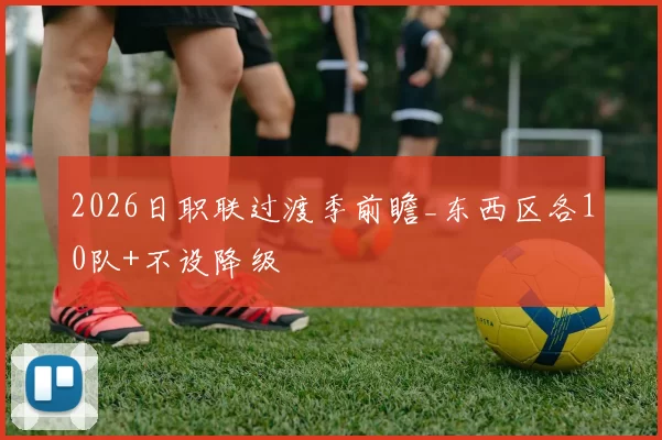 2026日职联过渡季前瞻_东西区各10队+不设降级