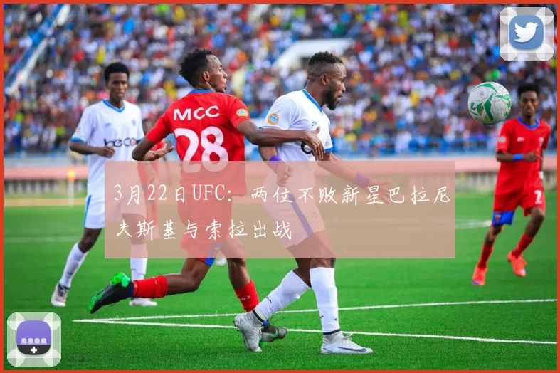 3月22日UFC：两位不败新星巴拉尼夫斯基与索拉出战