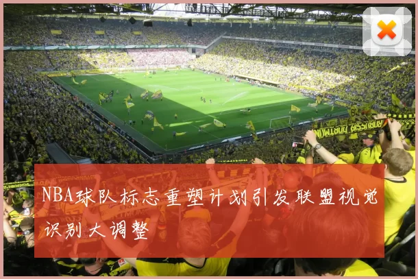 NBA球队标志重塑计划引发联盟视觉识别大调整