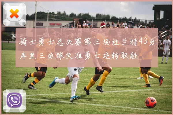 骑士勇士总决赛第三场杜兰特43分库里三分球失准勇士逆转取胜