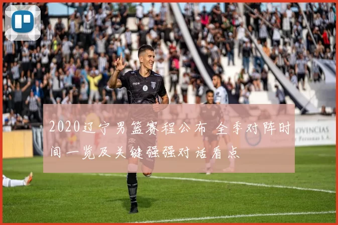 2020辽宁男篮赛程公布 全季对阵时间一览及关键强强对话看点