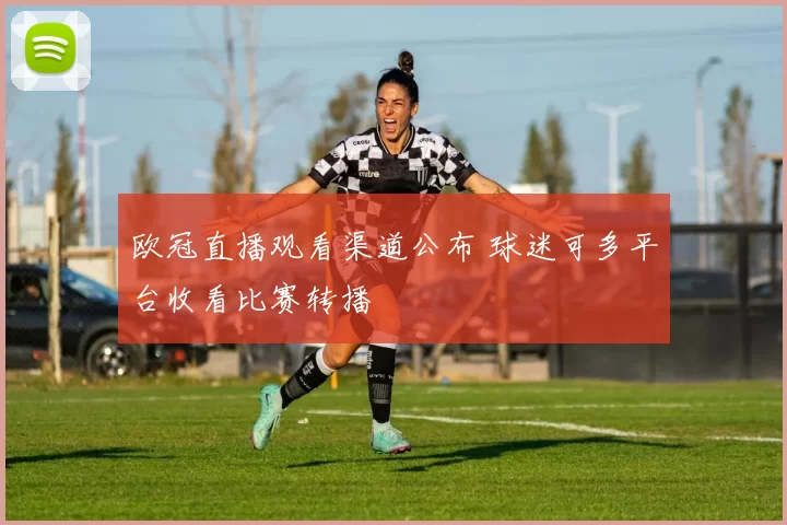 欧冠直播观看渠道公布 球迷可多平台收看比赛转播