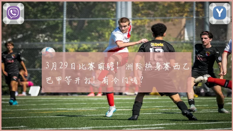 3月29日比赛前瞻!洲际热身赛西乙巴甲等开打!有冷门吗?