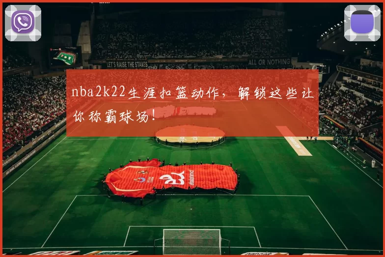 nba2k22生涯扣篮动作，解锁这些让你称霸球场！