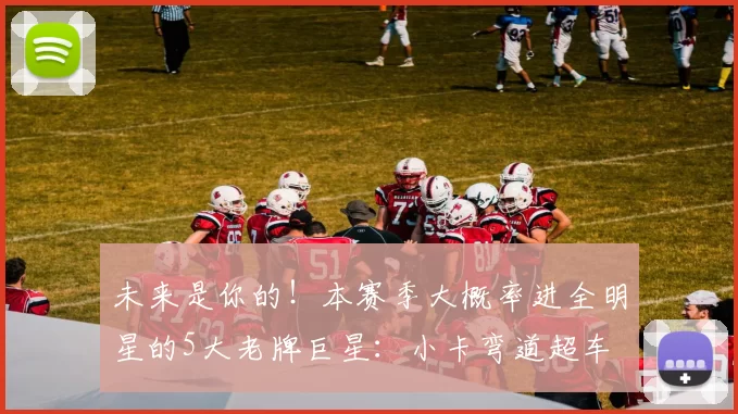 未来是你的！本赛季大概率进全明星的5大老牌巨星：小卡弯道超车