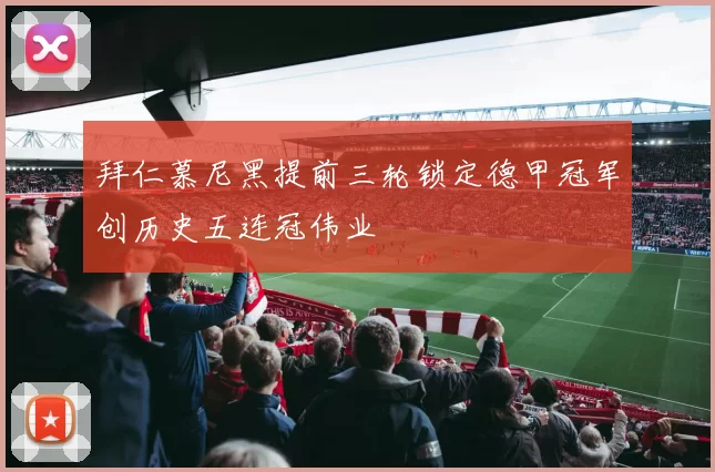 拜仁慕尼黑提前三轮锁定德甲冠军创历史五连冠伟业