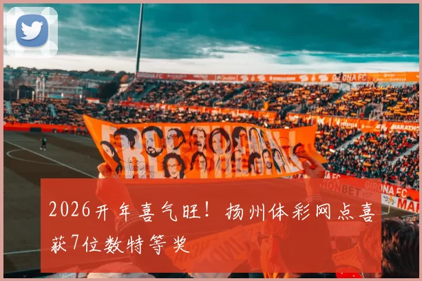 2026开年喜气旺！扬州体彩网点喜获7位数特等奖