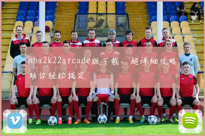 nba2k22arcade版下载，超详细攻略助你轻松搞定