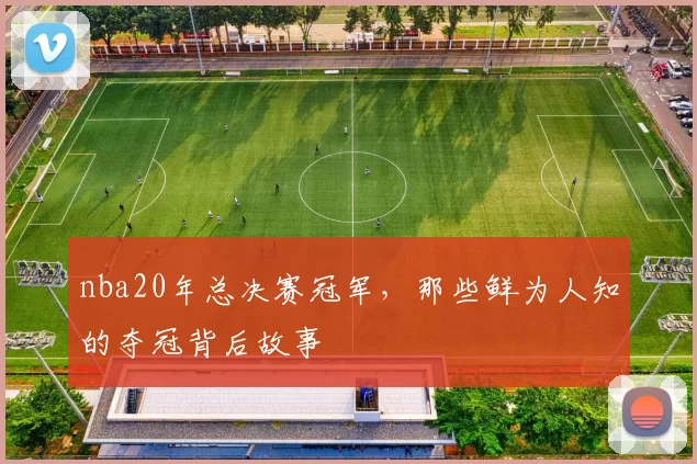 nba20年总决赛冠军，那些鲜为人知的夺冠背后故事