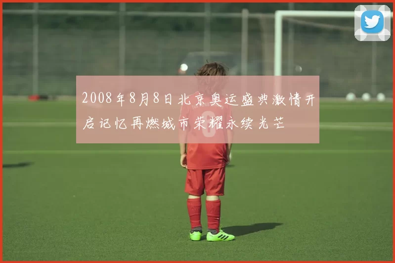 2008年8月8日北京奥运盛典激情开启记忆再燃城市荣耀永续光芒