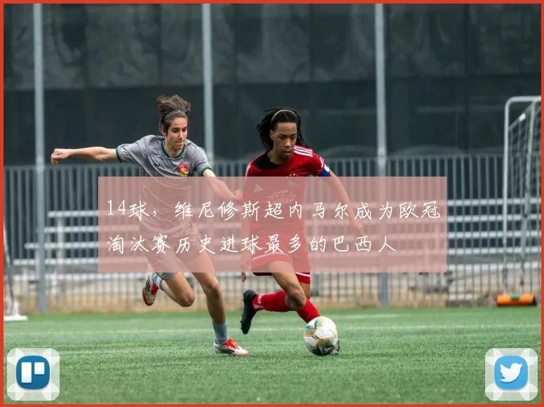 14球,维尼修斯超内马尔成为欧冠淘汰赛历史进球最多的巴西人